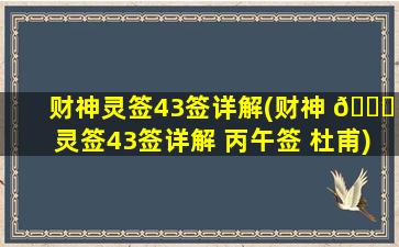 财神灵签43签详解(财神 🐈 灵签43签详解 丙午签 杜甫)